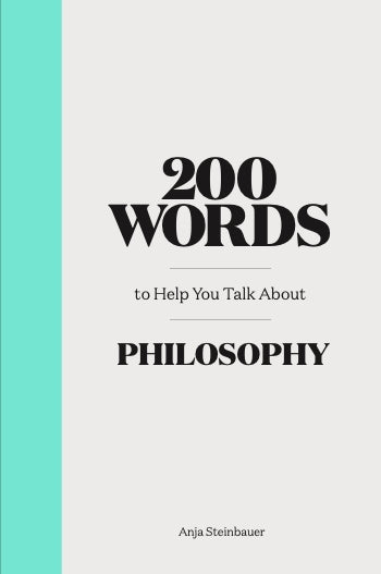 200 Words to Help You Talk about Philosophy by Anja Steinbauer