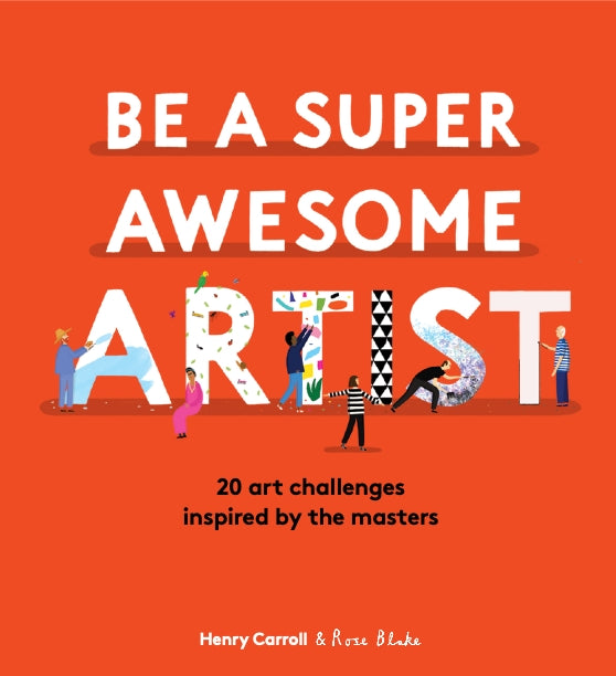 How to Be a Super Awesome Artist by Henry Carroll, Rose Blake